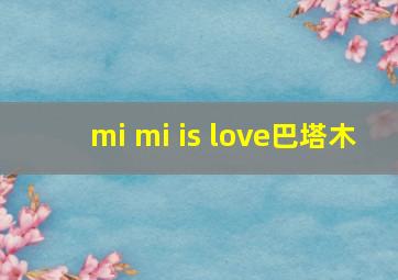 mi mi is love巴塔木